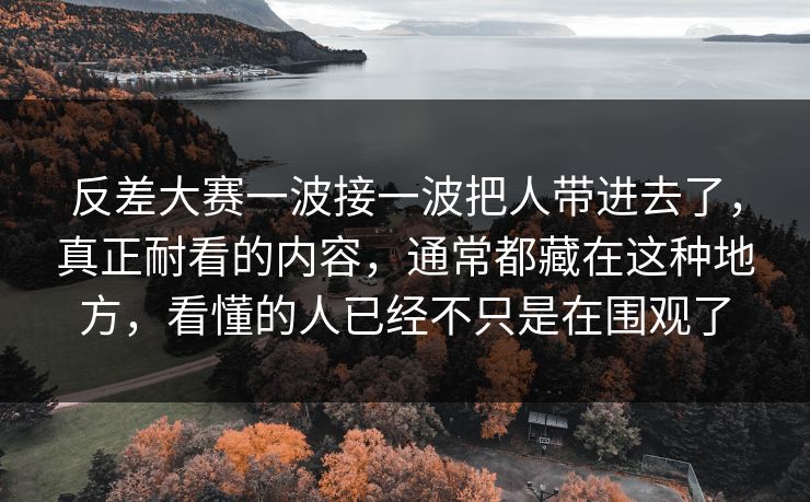 反差大赛一波接一波把人带进去了，真正耐看的内容，通常都藏在这种地方，看懂的人已经不只是在围观了
