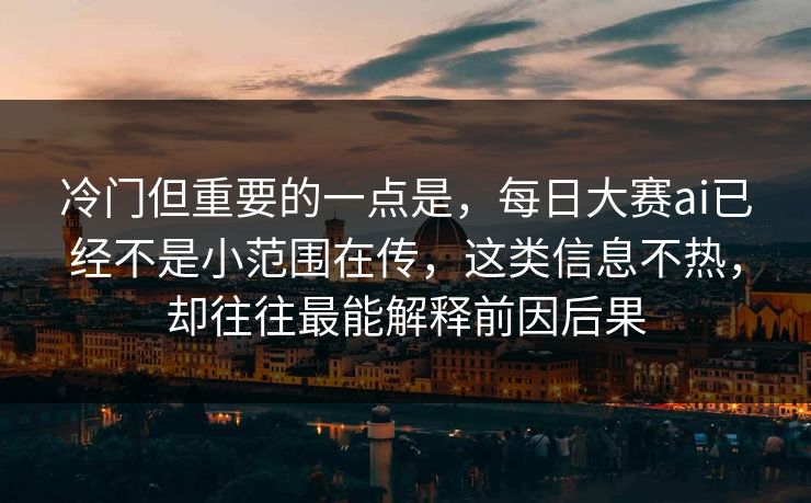 冷门但重要的一点是，每日大赛ai已经不是小范围在传，这类信息不热，却往往最能解释前因后果