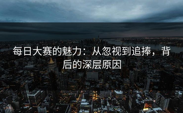 每日大赛的魅力：从忽视到追捧，背后的深层原因