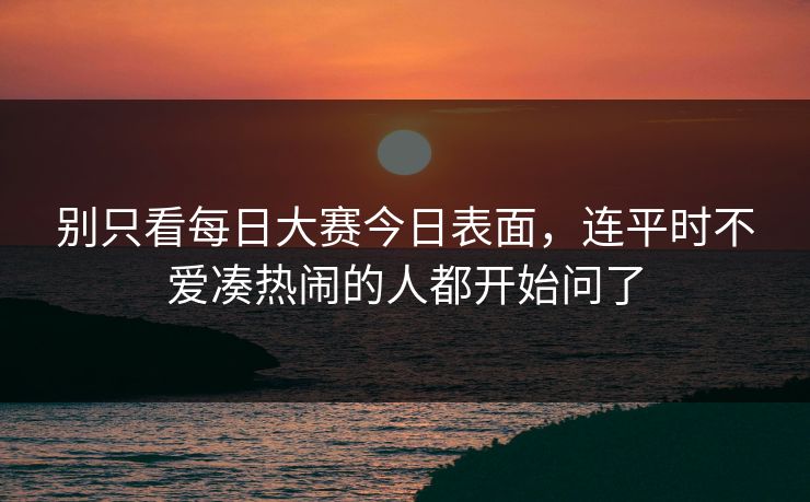 别只看每日大赛今日表面，连平时不爱凑热闹的人都开始问了