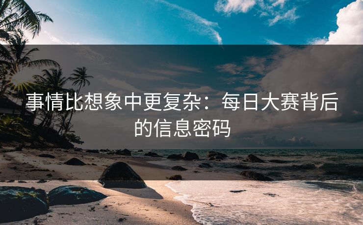 事情比想象中更复杂：每日大赛背后的信息密码