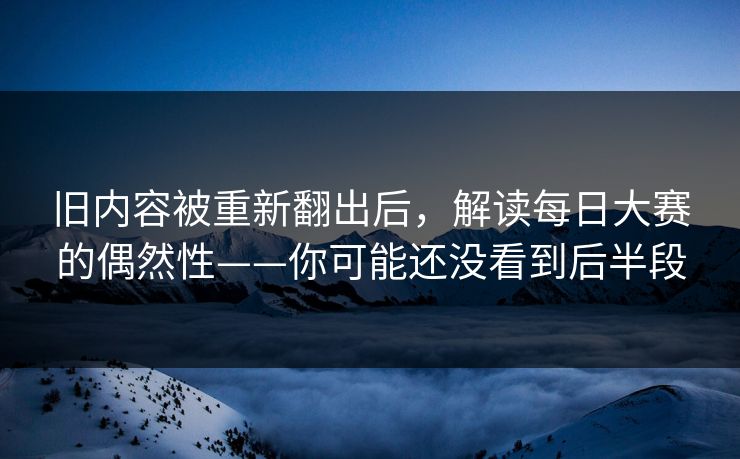 旧内容被重新翻出后，解读每日大赛的偶然性——你可能还没看到后半段