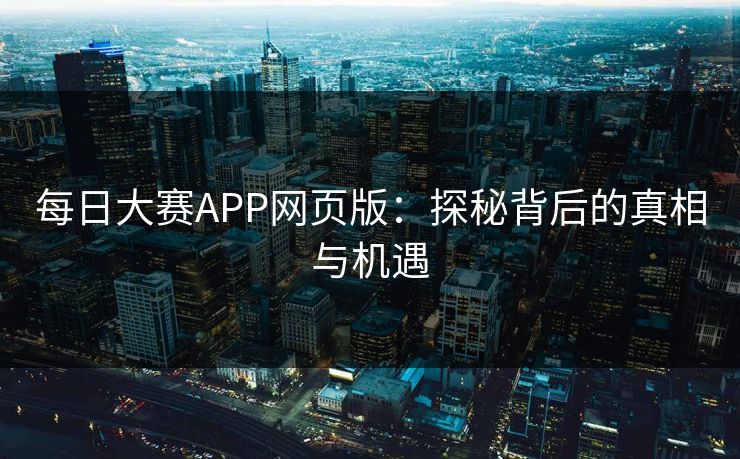 每日大赛APP网页版：探秘背后的真相与机遇