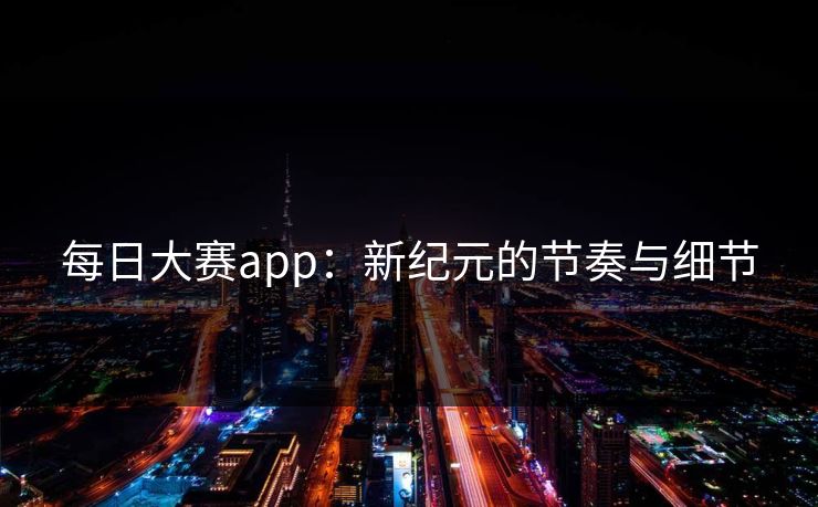 每日大赛app：新纪元的节奏与细节
