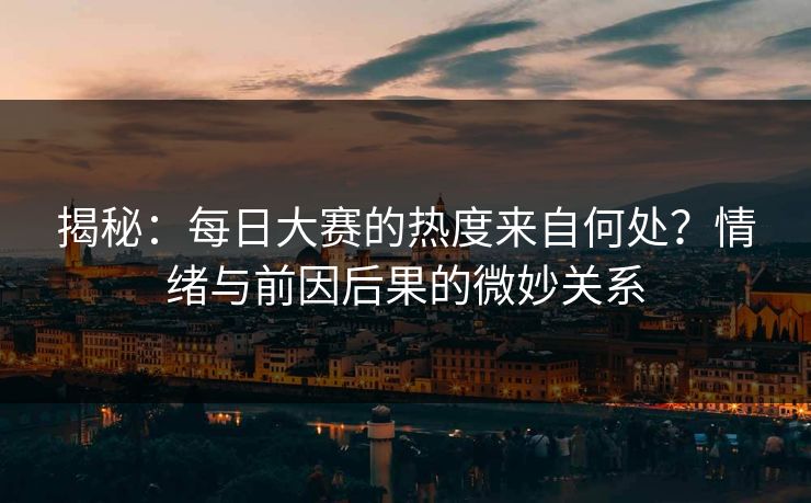 揭秘：每日大赛的热度来自何处？情绪与前因后果的微妙关系