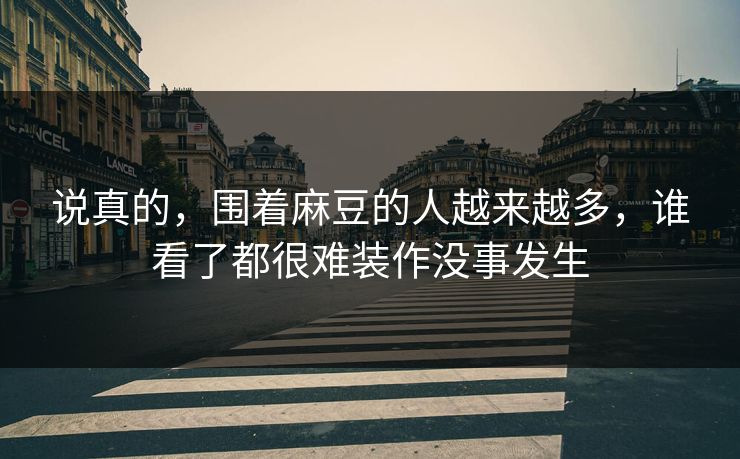 说真的，围着麻豆的人越来越多，谁看了都很难装作没事发生