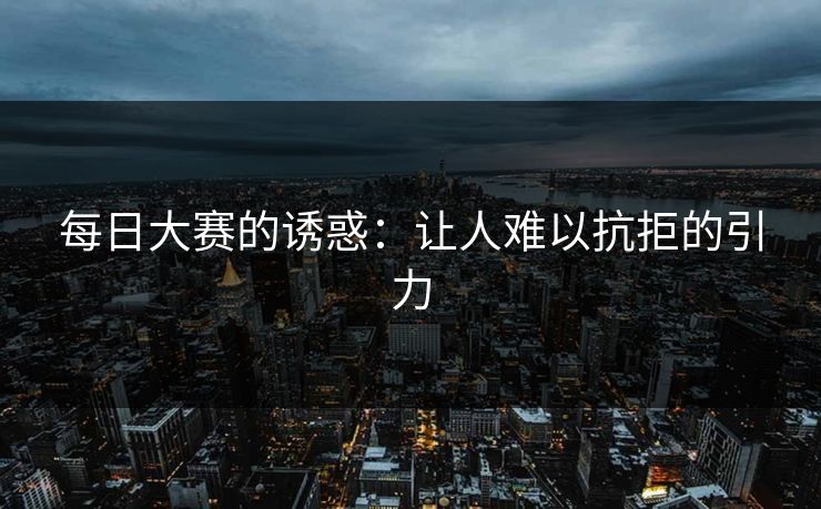 每日大赛的诱惑：让人难以抗拒的引力