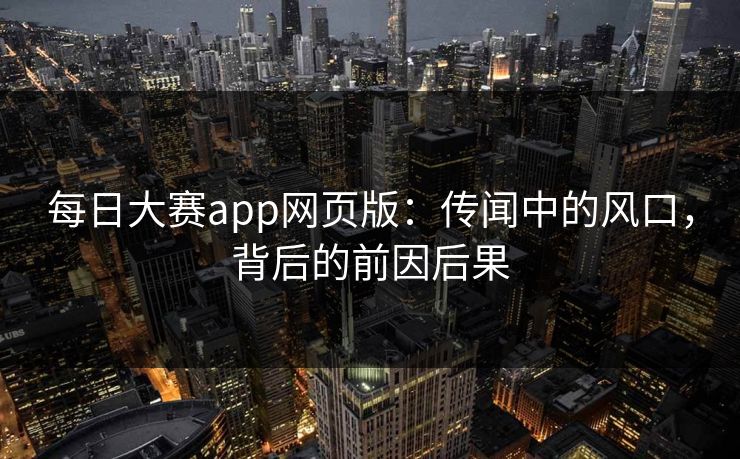 每日大赛app网页版：传闻中的风口，背后的前因后果