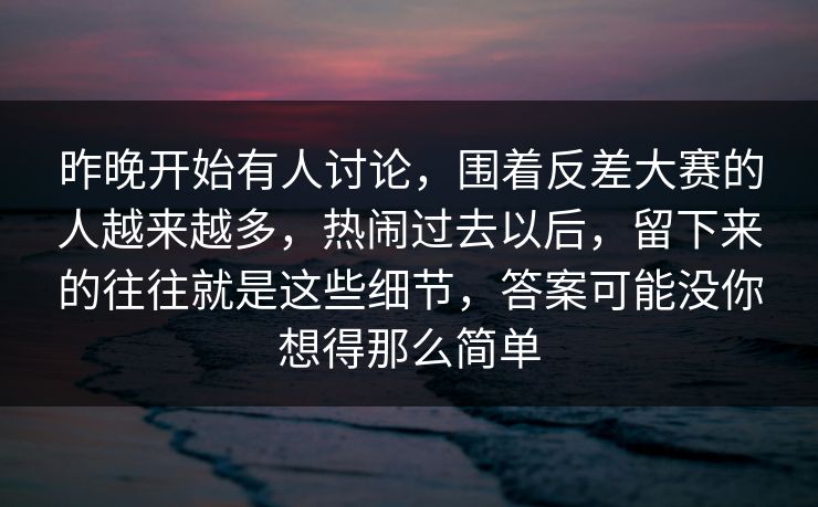 昨晚开始有人讨论，围着反差大赛的人越来越多，热闹过去以后，留下来的往往就是这些细节，答案可能没你想得那么简单