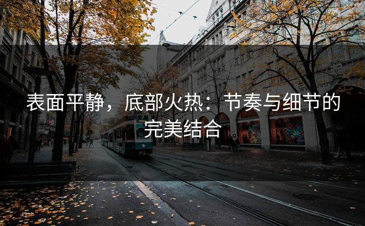 表面平静，底部火热：节奏与细节的完美结合