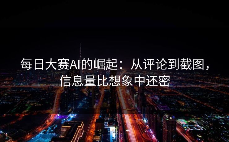 每日大赛AI的崛起：从评论到截图，信息量比想象中还密