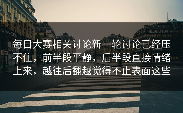 每日大赛相关讨论新一轮讨论已经压不住，前半段平静，后半段直接情绪上来，越往后翻越觉得不止表面这些