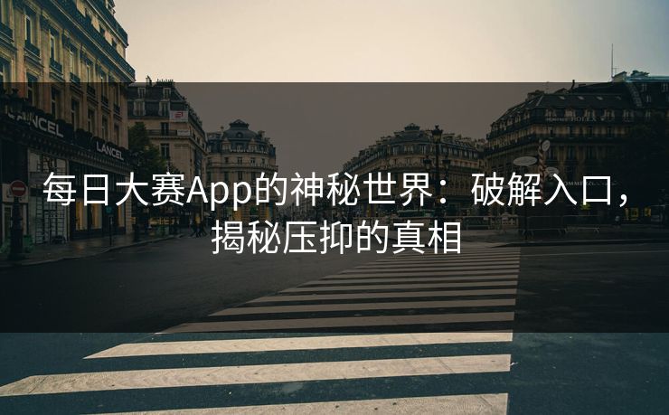 每日大赛App的神秘世界：破解入口，揭秘压抑的真相