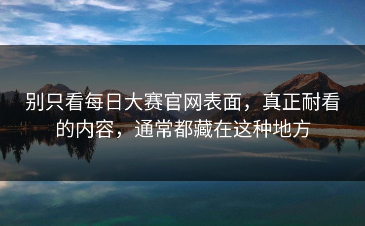 别只看每日大赛官网表面，真正耐看的内容，通常都藏在这种地方