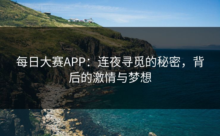 每日大赛APP：连夜寻觅的秘密，背后的激情与梦想