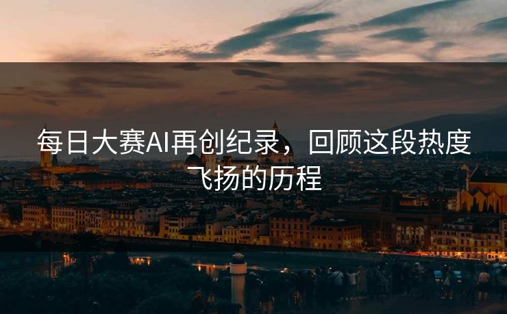 每日大赛AI再创纪录，回顾这段热度飞扬的历程