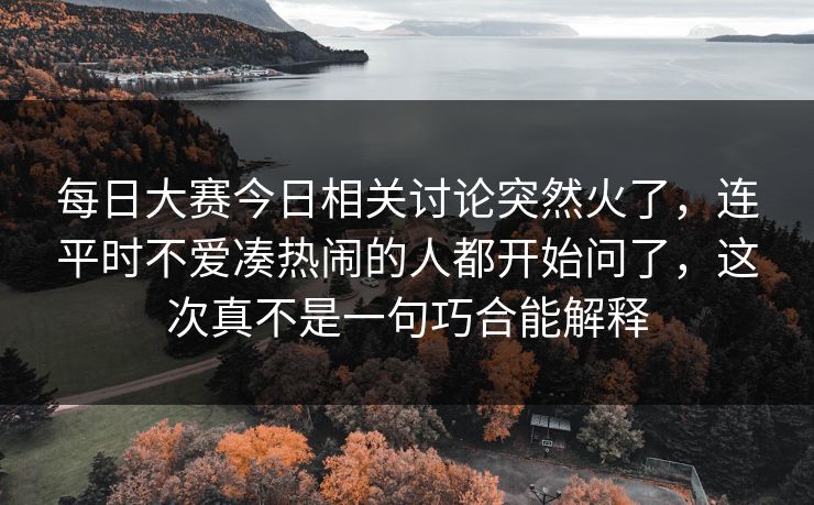 每日大赛今日相关讨论突然火了，连平时不爱凑热闹的人都开始问了，这次真不是一句巧合能解释