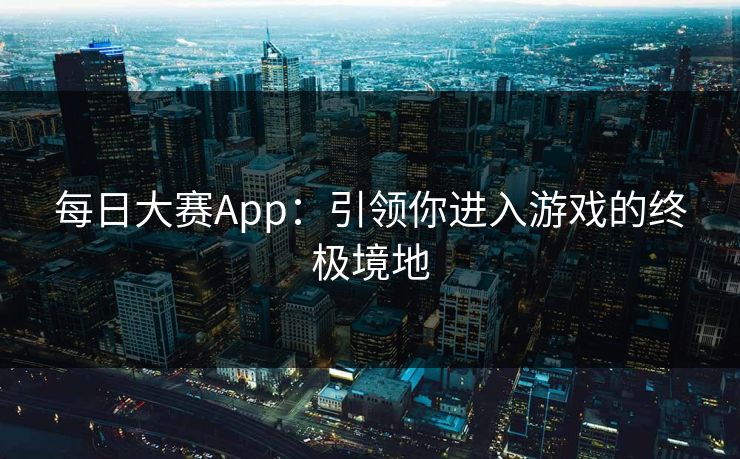 每日大赛App：引领你进入游戏的终极境地