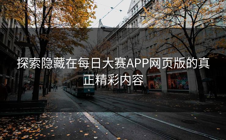 探索隐藏在每日大赛APP网页版的真正精彩内容