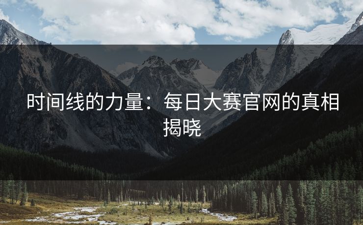 时间线的力量：每日大赛官网的真相揭晓