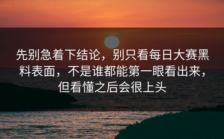先别急着下结论，别只看每日大赛黑料表面，不是谁都能第一眼看出来，但看懂之后会很上头